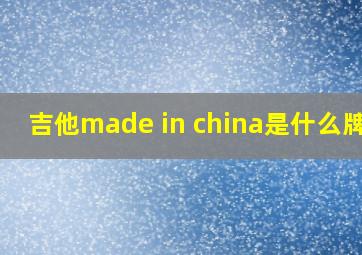 吉他made in china是什么牌子